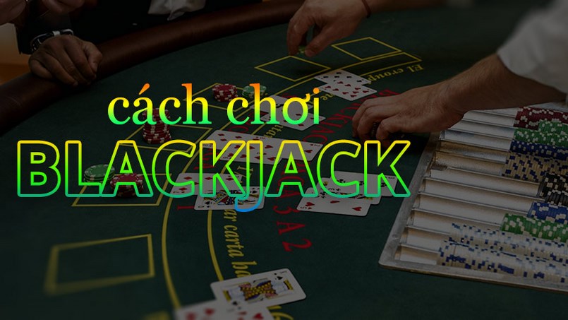 Cách chơi Blackjack giành tỷ lệ thắng cao
